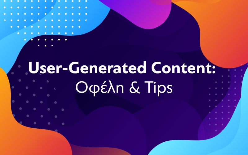 User-Generated Content: Η δύναμη του κοινού στο marketing!